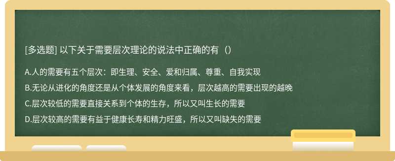 以下关于需要层次理论的说法中正确的有（）