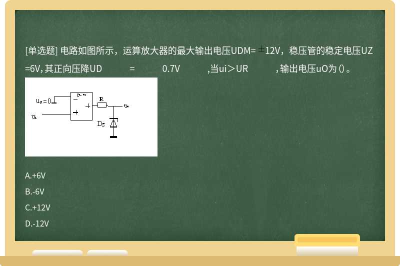 电路如图所示，运算放大器的最大输出电压UDM= 12V，稳压管的稳定电压UZ =6V，其正向压降UD = 0.7V ,当ui＞UR ，输出电压uO为（）。 