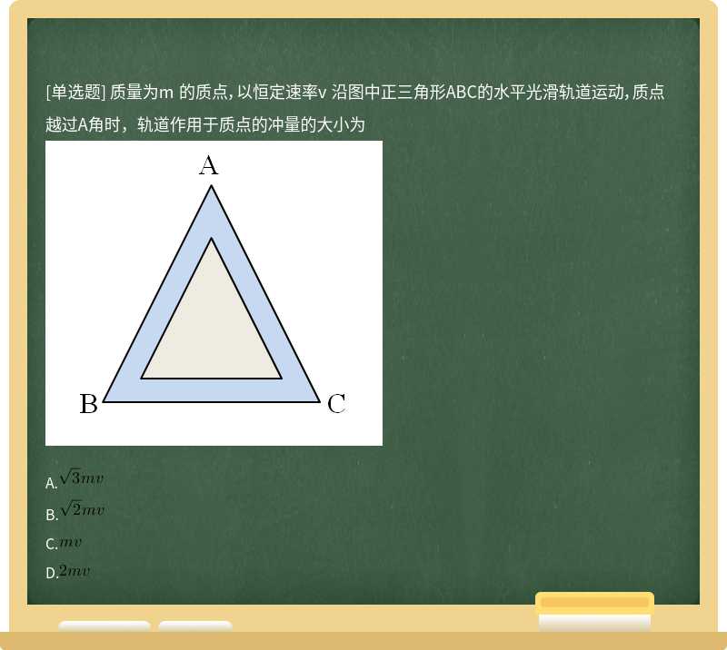 质量为m 的质点，以恒定速率v 沿图中正三角形ABC的水平光滑轨道运动，质点越过A角时，轨道作用于质点的冲量的大小为 