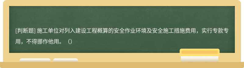 施工单位对列入建设工程概算的安全作业环境及安全施工措施费用，实行专款专用，不得挪作他用。（）