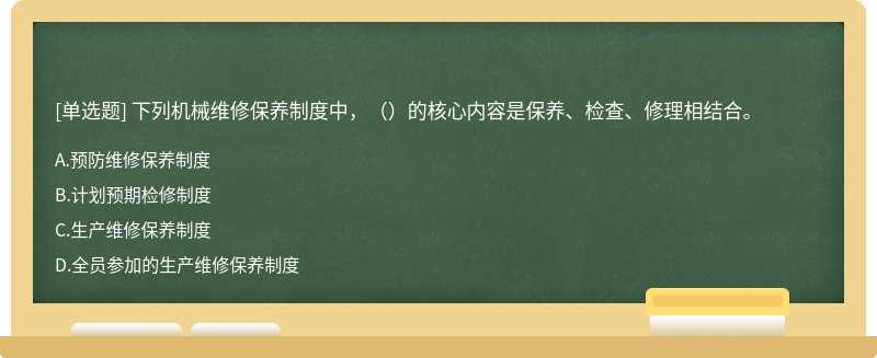 下列机械维修保养制度中，（）的核心内容是保养、检查、修理相结合。