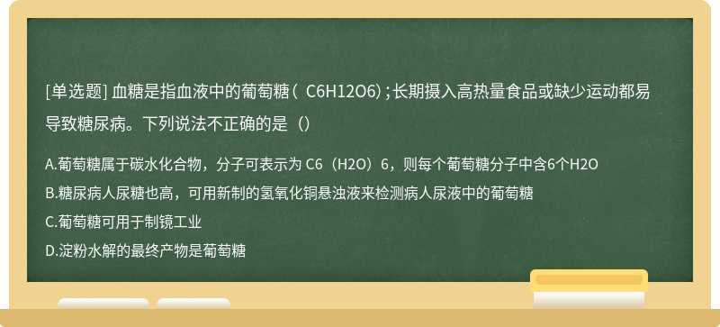 血糖是指血液中的葡萄糖（ C6H12O6）；长期摄入高热量食品或缺少运动都易导致糖尿病。下列说法不正确的是（）