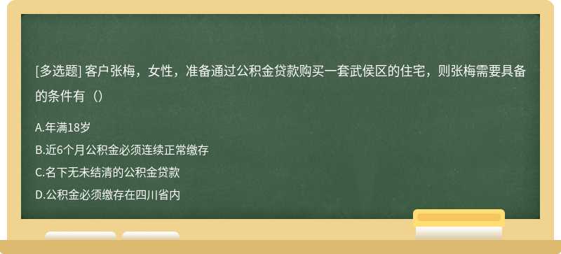 客户张梅，女性，准备通过公积金贷款购买一套武侯区的住宅，则张梅需要具备的条件有（）