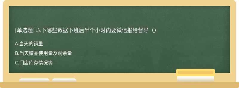 以下哪些数据下班后半个小时内要微信报给督导（）