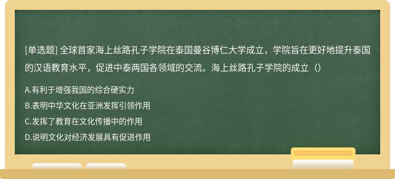 全球首家海上丝路孔子学院在泰国曼谷博仁大学成立，学院旨在更好地提升泰国的汉语教育水平，促进中泰两国各领域的交流。海上丝路孔子学院的成立（）