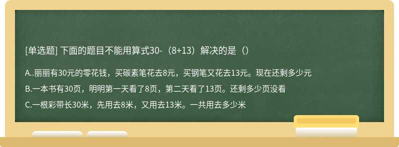 下面的题目不能用算式30-（8+13）解决的是（）