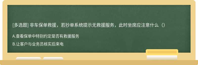 非车保单救援，若抄单系统提示无救援服务，此时坐席应注意什么（）