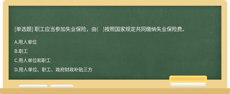 职工应当参加失业保险，由(    )按照国家规定共同缴纳失业保险费。