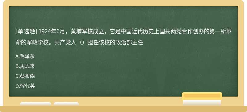 1924年6月，黄埔军校成立，它是中国近代历史上国共两党合作创办的第一所革命的军政学校。共产党人（）担任该校的政治部主任