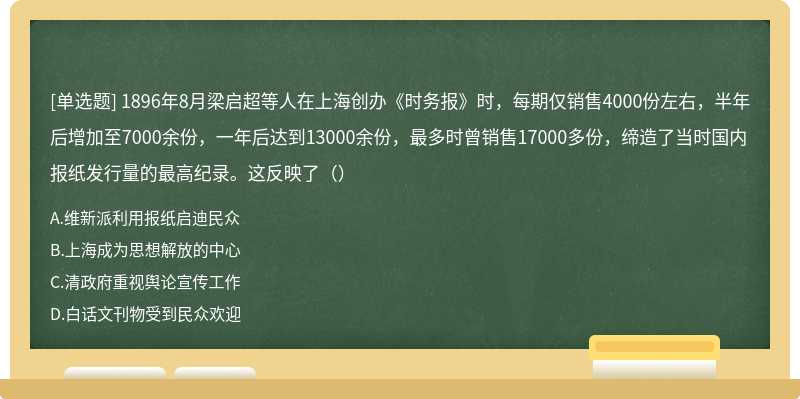 1896年8月梁启超等人在上海创办《时务报》时，每期仅销售4000份左右，半年后增加至7000余份，一年后达到13000余份，最多时曾销售17000多份，缔造了当时国内报纸发行量的最高纪录。这反映了（）