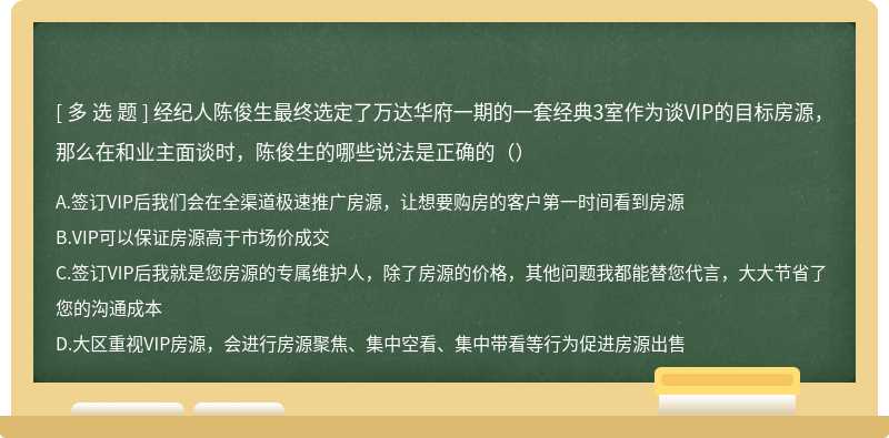 经纪人陈俊生最终选定了万达华府一期的一套经典3室作为谈VIP的目标房源，那么在和业主面谈时，陈俊生的哪些说法是正确的（）