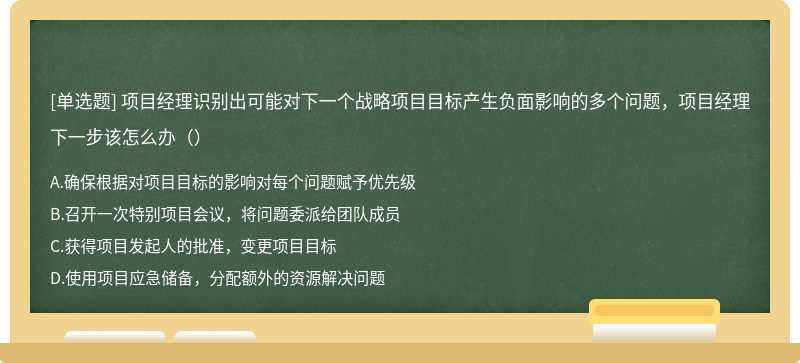 项目经理识别出可能对下一个战略项目目标产生负面影响的多个问题，项目经理下一步该怎么办（）