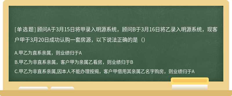 顾问A于3月15日将甲录入明源系统，顾问B于3月16日将乙录入明源系统，现客户甲于3月20日成功认购一套房源，以下说法正确的是（）