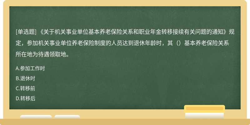 《关于机关事业单位基本养老保险关系和职业年金转移接续有关问题的通知》规定，参加机关事业单位养老保险制度的人员达到退休年龄时，其（）基本养老保险关系所在地为待遇领取地。