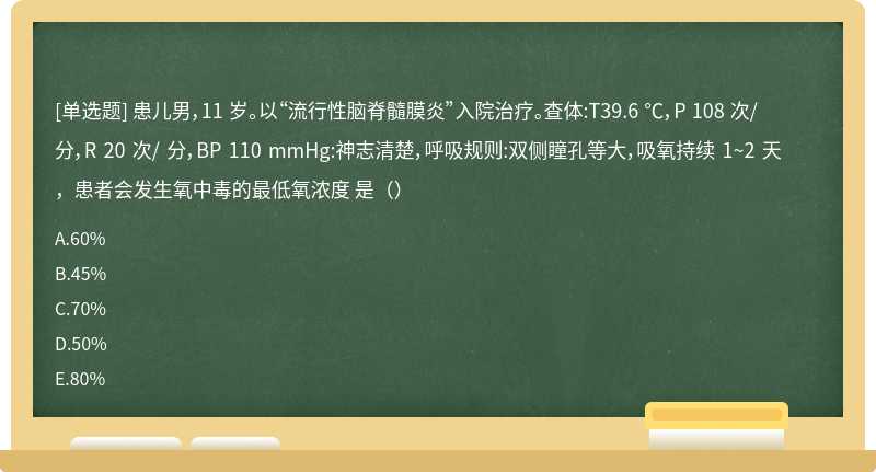 患儿男，11 岁。以“流行性脑脊髓膜炎”入院治疗。查体:T39.6 ℃，P 108 次/ 分，R 20 次/ 分，BP 110 mmHg:神志清楚，呼吸规则:双侧瞳孔等大，吸氧持续 1~2 天，患者会发生氧中毒的最低氧浓度 是（）