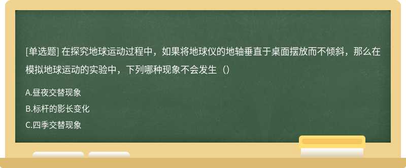 在探究地球运动过程中，如果将地球仪的地轴垂直于桌面摆放而不倾斜，那么在模拟地球运动的实验中，下列哪种现象不会发生（）