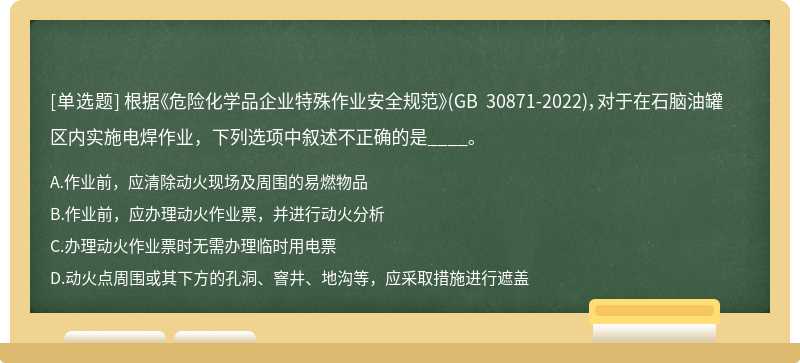 根据《危险化学品企业特殊作业安全规范》(GB 30871-2022)，对于在石脑油罐区内实施电焊作业，下列选项中叙述不正确的是____。