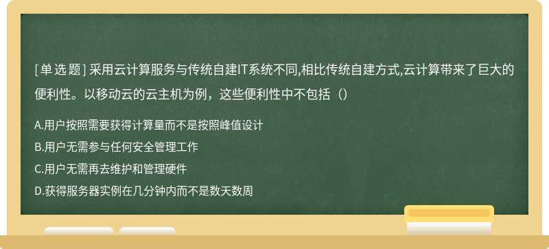 采用云计算服务与传统自建IT系统不同,相比传统自建方式,云计算带来了巨大的便利性。以移动云的云主机为例，这些便利性中不包括（）