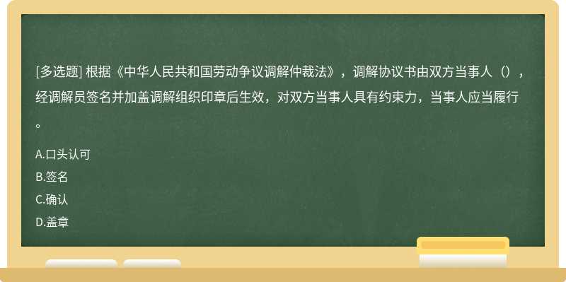 根据《中华人民共和国劳动争议调解仲裁法》，调解协议书由双方当事人（），经调解员签名并加盖调解组织印章后生效，对双方当事人具有约束力，当事人应当履行。