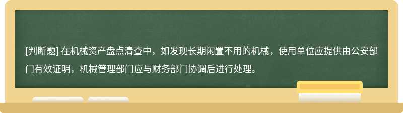 在机械资产盘点清查中，如发现长期闲置不用的机械，使用单位应提供由公安部门有效证明，机械管理部门应与财务部门协调后进行处理。