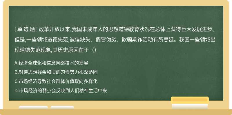 改革开放以来,我国未成年人的思想道德教育状况在总体上获得巨大发展进步。但是,一些领域道德失范,诚信缺失、假冒伪劣、欺骗欺诈活动有所蔓延。我国一些领域出现道德失范现象,其历史原因在于（）