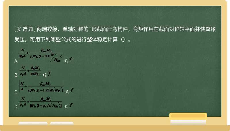 两端铰接、单轴对称的T形截面压弯构件，弯矩作用在截面对称轴平面并使翼缘受压。可用下列哪些公式的进行整体稳定计算（）。