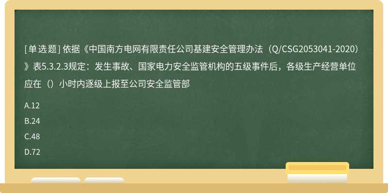依据《中国南方电网有限责任公司基建安全管理办法（Q/CSG2053041-2020）》表5.3.2.3规定：发生事故、国家电力安全监管机构的五级事件后，各级生产经营单位应在（）小时内逐级上报至公司安全监管部