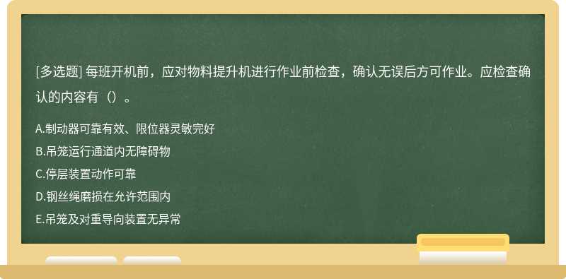 每班开机前，应对物料提升机进行作业前检查，确认无误后方可作业。应检查确认的内容有（）。