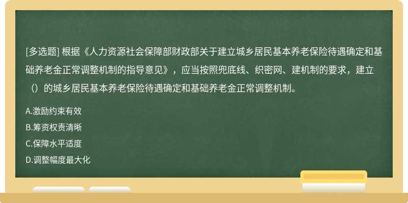 根据《人力资源社会保障部财政部关于建立城乡居民基本养老保险待遇确定和基础养老金正常调整机制的指导意见》，应当按照兜底线、织密网、建机制的要求，建立（）的城乡居民基本养老保险待遇确定和基础养老金正常调整机制。