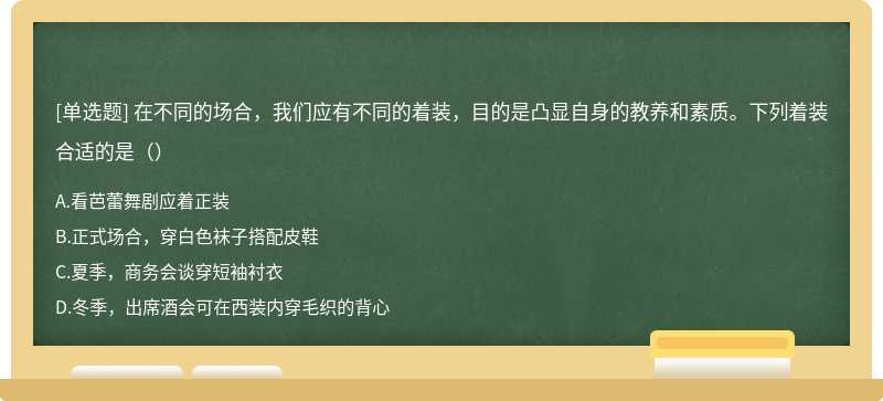 在不同的场合，我们应有不同的着装，目的是凸显自身的教养和素质。下列着装合适的是（）