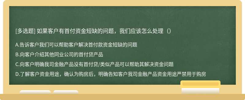 如果客户有首付资金短缺的问题，我们应该怎么处理（）