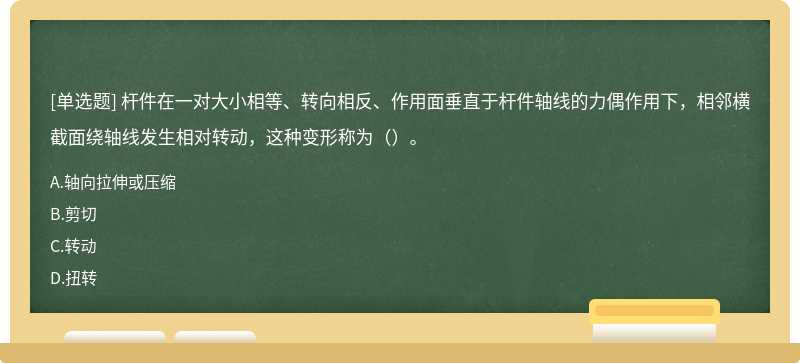 杆件在一对大小相等、转向相反、作用面垂直于杆件轴线的力偶作用下，相邻横截面绕轴线发生相对转动，这种变形称为（）。