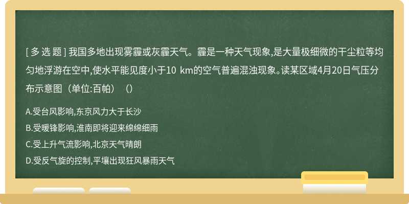 我国多地出现雾霾或灰霾天气。霾是一种天气现象,是大量极细微的干尘粒等均匀地浮游在空中,使水平能见度小于10 km的空气普遍混浊现象。读某区域4月20日气压分布示意图（单位:百帕）（）