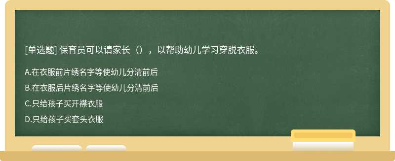 保育员可以请家长（），以帮助幼儿学习穿脱衣服。