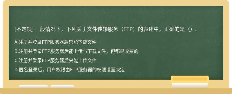 一般情况下，下列关于文件传输服务（FTP）的表述中，正确的是（）。