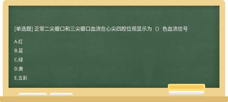 正常二尖瓣口和三尖瓣口血流在心尖四腔位观显示为（）色血流信号