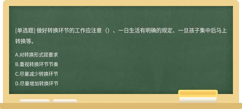 做好转换环节的工作应注意（）、一日生活有明确的规定、一旦孩子集中后马上转换等。