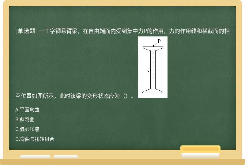 一工字钢悬臂梁，在自由端面内受到集中力P的作用，力的作用线和横截面的相互位置如图所示，此时该梁的变形状态应为（）。 