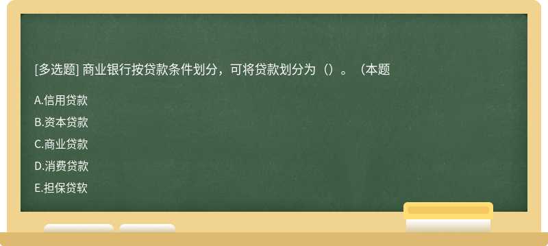 商业银行按贷款条件划分，可将贷款划分为（）。（本题