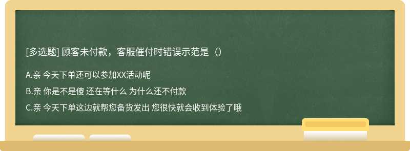 顾客未付款，客服催付时错误示范是（）