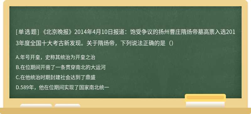 《北京晚报》2014年4月10日报道：饱受争议的扬州曹庄隋炀帝墓高票入选2013年度全国十大考古新发现。关于隋炀帝，下列说法正确的是（）
