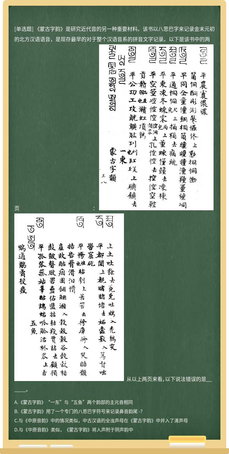 《蒙古字韵》是研究近代音的另一种重要材料。该书以八思巴字来记录金末元初的北方汉语语音，是现存最早的对于整个汉语音系的拼音文字记录。以下是该书中的两页：   从以上两页来看，以下说法错误的是______。