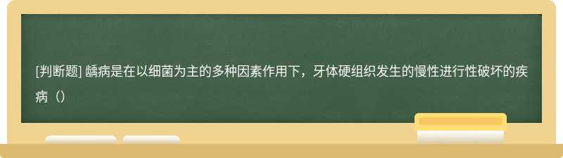 龋病是在以细菌为主的多种因素作用下，牙体硬组织发生的慢性进行性破坏的疾病（）