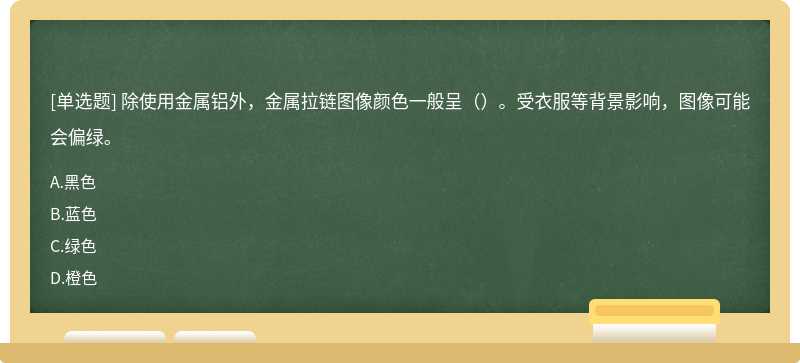 除使用金属铝外，金属拉链图像颜色一般呈（）。受衣服等背景影响，图像可能会偏绿。