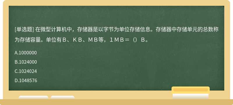 在微型计算机中，存储器是以字节为单位存储信息。存储器中存储单元的总数称为存储容量。单位有Ｂ、ＫＢ、ＭＢ等，１ＭＢ＝（）Ｂ。