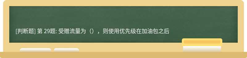 第 29题: 受赠流量为（），则使用优先级在加油包之后