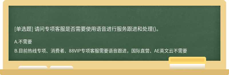 请问专项客服是否需要使用语音进行服务跟进和处理()。