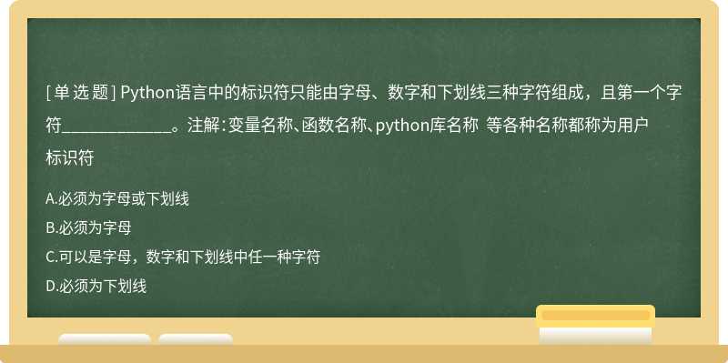 Python语言中的标识符只能由字母、数字和下划线三种字符组成，且第一个字符____________。 注解：变量名称、函数名称、python库名称 等各种名称都称为用户标识符