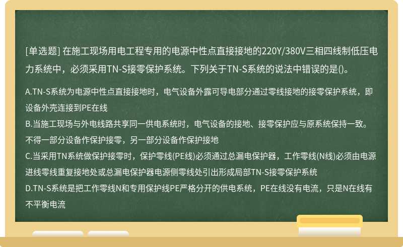 在施工现场用电工程专用的电源中性点直接接地的220Y/380V三相四线制低压电力系统中，必须采用TN-S接零保护系统。下列关于TN-S系统的说法中错误的是()。