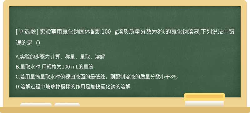 实验室用氯化钠固体配制100 g溶质质量分数为8%的氯化钠溶液,下列说法中错误的是（）